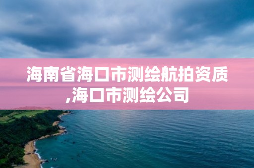 海南省海口市测绘航拍资质,海口市测绘公司