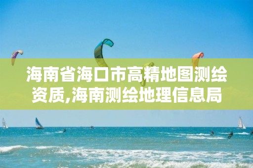 海南省海口市高精地图测绘资质,海南测绘地理信息局官网