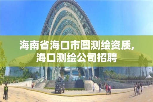 海南省海口市图测绘资质,海口测绘公司招聘