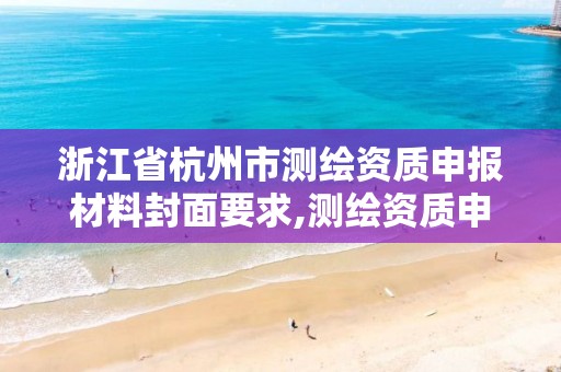 浙江省杭州市测绘资质申报材料封面要求,测绘资质申请表