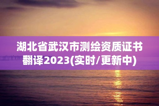 湖北省武汉市测绘资质证书翻译2023(实时/更新中)