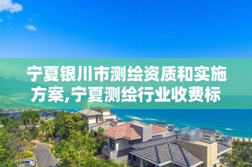 宁夏银川市测绘资质和实施方案,宁夏测绘行业收费标准