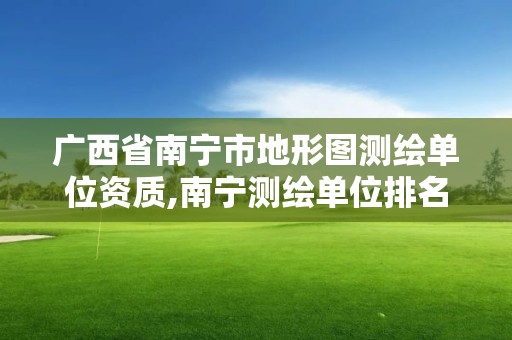 广西省南宁市地形图测绘单位资质,南宁测绘单位排名