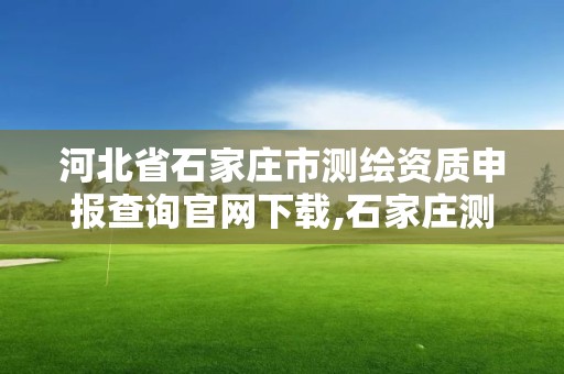 河北省石家庄市测绘资质申报查询官网下载,石家庄测绘资质代办。