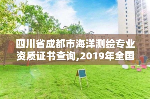 四川省成都市海洋测绘专业资质证书查询,2019年全国海洋测绘甲级资质单位。