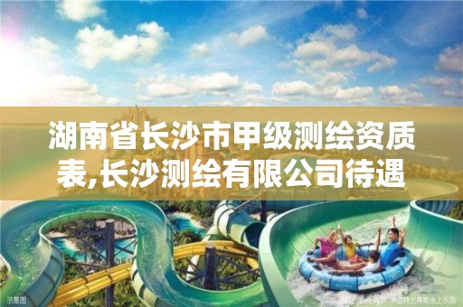 湖南省长沙市甲级测绘资质表,长沙测绘有限公司待遇