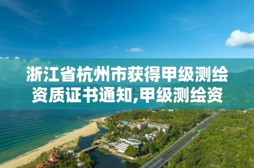 浙江省杭州市获得甲级测绘资质证书通知,甲级测绘资质单位名录2019。