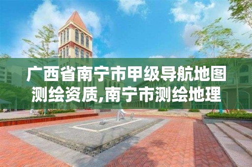 广西省南宁市甲级导航地图测绘资质,南宁市测绘地理信息科技研发及展示中心项目