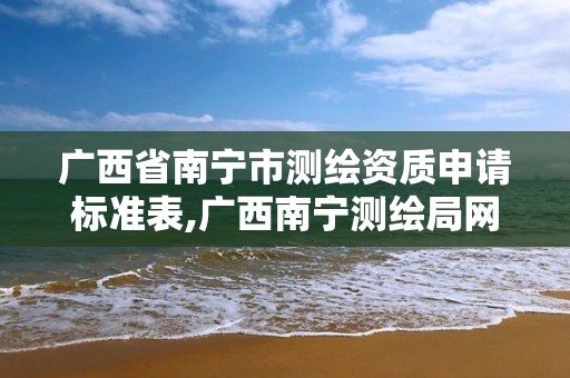 广西省南宁市测绘资质申请标准表,广西南宁测绘局网址