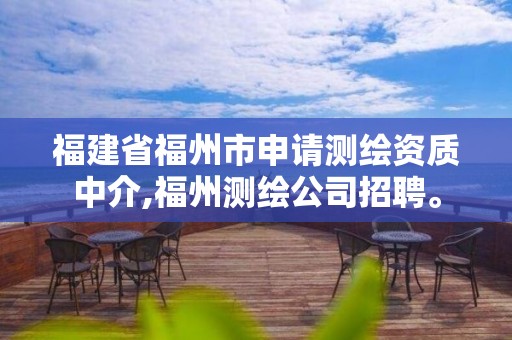 福建省福州市申请测绘资质中介,福州测绘公司招聘。