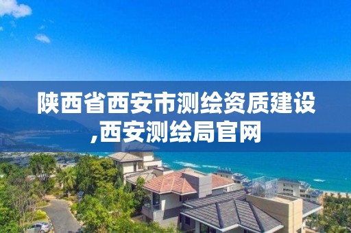 陕西省西安市测绘资质建设,西安测绘局官网