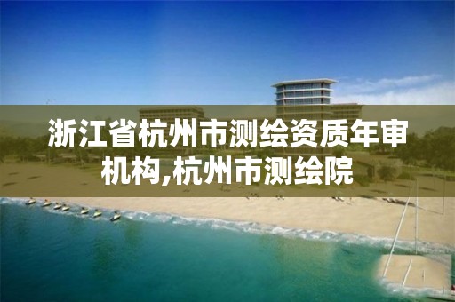 浙江省杭州市测绘资质年审机构,杭州市测绘院