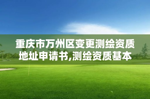 重庆市万州区变更测绘资质地址申请书,测绘资质基本信息变更。