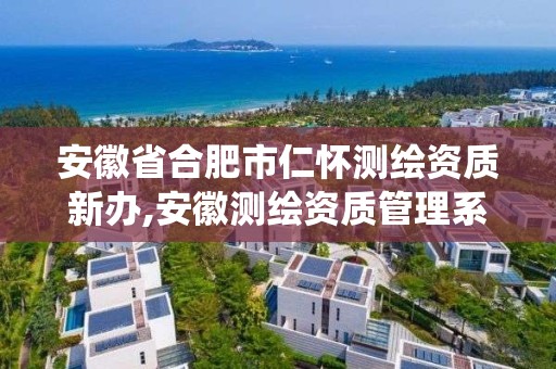 安徽省合肥市仁怀测绘资质新办,安徽测绘资质管理系统。