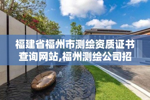 福建省福州市测绘资质证书查询网站,福州测绘公司招聘