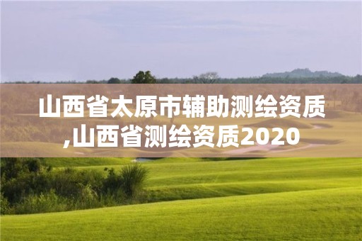 山西省太原市辅助测绘资质,山西省测绘资质2020