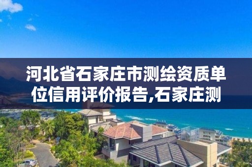 河北省石家庄市测绘资质单位信用评价报告,石家庄测绘局官网。