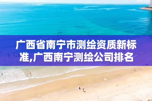 广西省南宁市测绘资质新标准,广西南宁测绘公司排名