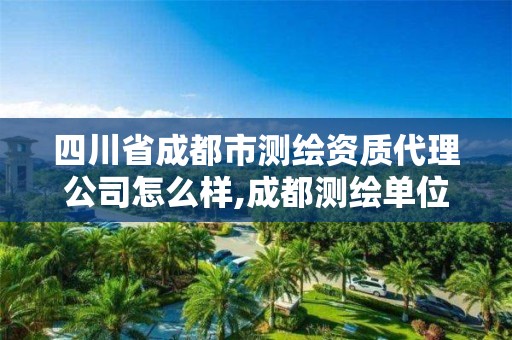 四川省成都市测绘资质代理公司怎么样,成都测绘单位集中在哪些地方。