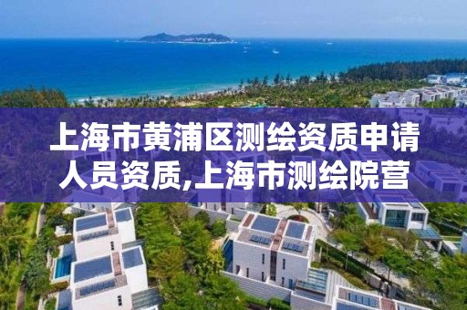 上海市黄浦区测绘资质申请人员资质,上海市测绘院营业时间