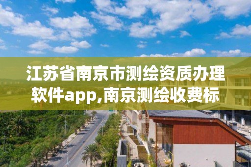 江苏省南京市测绘资质办理软件app,南京测绘收费标准