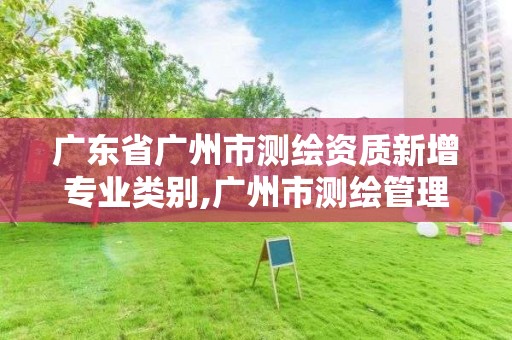 广东省广州市测绘资质新增专业类别,广州市测绘管理办法