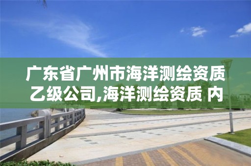 广东省广州市海洋测绘资质乙级公司,海洋测绘资质 内容