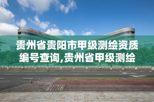 贵州省贵阳市甲级测绘资质编号查询,贵州省甲级测绘资质单位