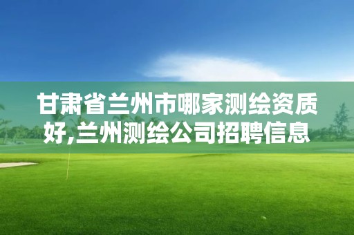 甘肃省兰州市哪家测绘资质好,兰州测绘公司招聘信息