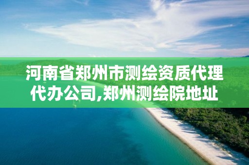 河南省郑州市测绘资质代理代办公司,郑州测绘院地址