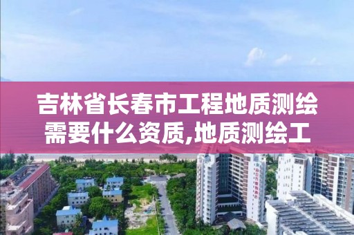 吉林省长春市工程地质测绘需要什么资质,地质测绘工资待遇。