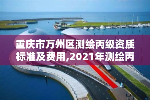 重庆市万州区测绘丙级资质标准及费用,2021年测绘丙级资质申报条件