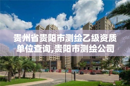 贵州省贵阳市测绘乙级资质单位查询,贵阳市测绘公司