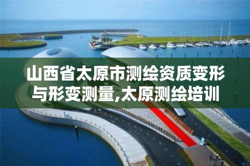 山西省太原市测绘资质变形与形变测量,太原测绘培训学校