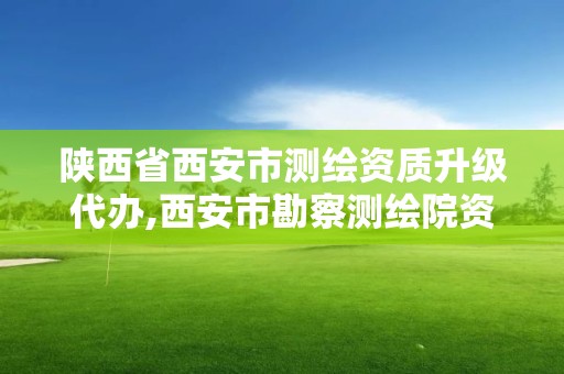 陕西省西安市测绘资质升级代办,西安市勘察测绘院资质等级