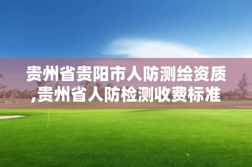 贵州省贵阳市人防测绘资质,贵州省人防检测收费标准