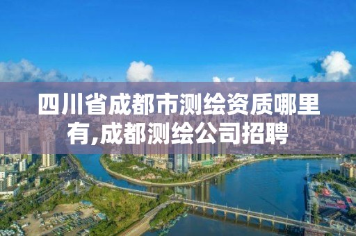 四川省成都市测绘资质哪里有,成都测绘公司招聘