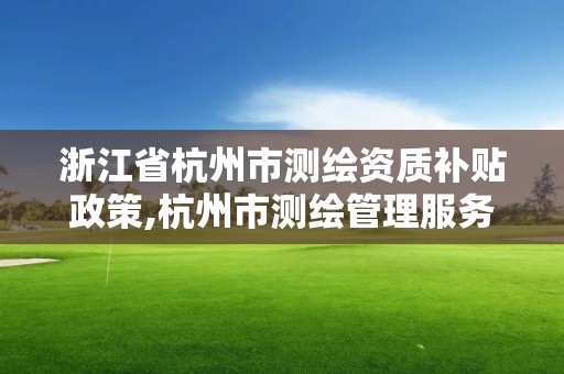 浙江省杭州市测绘资质补贴政策,杭州市测绘管理服务平台