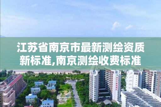 江苏省南京市最新测绘资质新标准,南京测绘收费标准