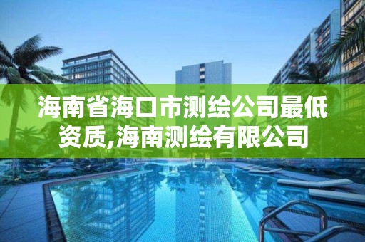 海南省海口市测绘公司最低资质,海南测绘有限公司