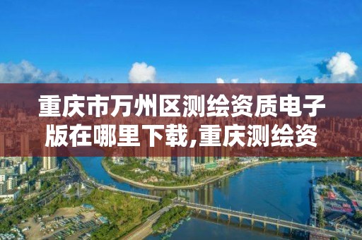 重庆市万州区测绘资质电子版在哪里下载,重庆测绘资质代办。