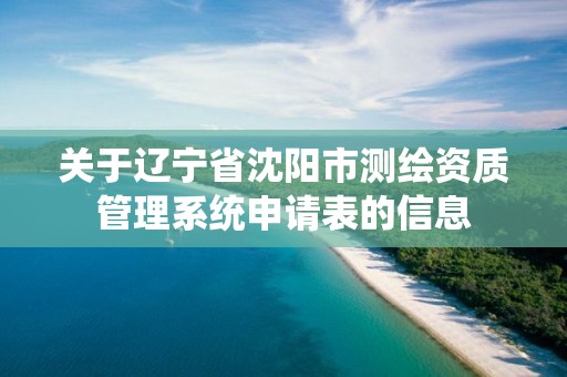 关于辽宁省沈阳市测绘资质管理系统申请表的信息