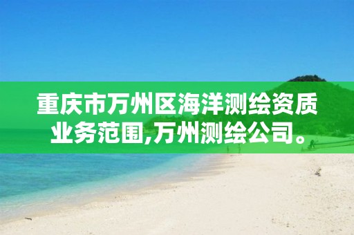 重庆市万州区海洋测绘资质业务范围,万州测绘公司。