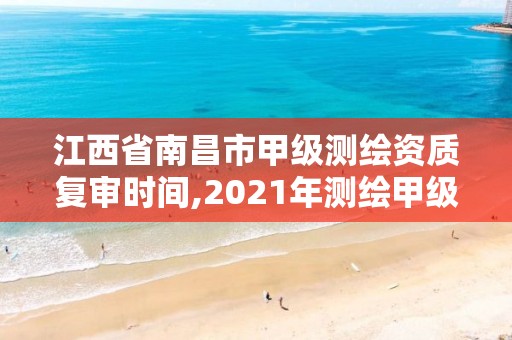 江西省南昌市甲级测绘资质复审时间,2021年测绘甲级资质申报条件