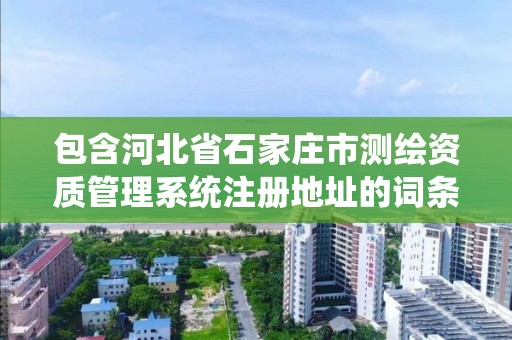 包含河北省石家庄市测绘资质管理系统注册地址的词条