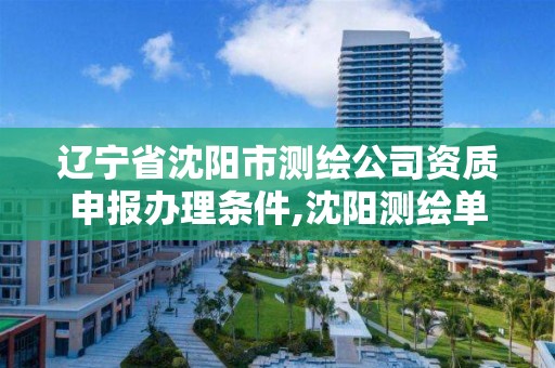 辽宁省沈阳市测绘公司资质申报办理条件,沈阳测绘单位招聘