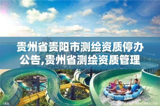 贵州省贵阳市测绘资质停办公告,贵州省测绘资质管理规定