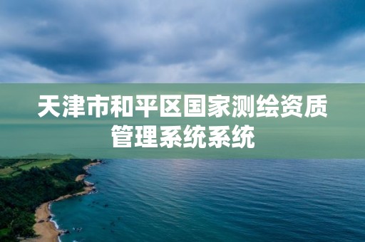 天津市和平区国家测绘资质管理系统系统