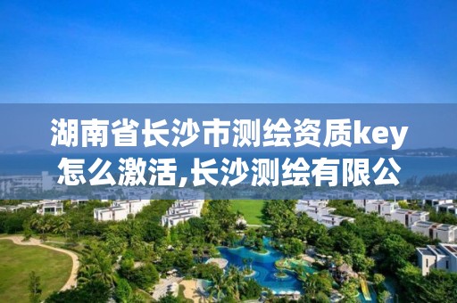 湖南省长沙市测绘资质key怎么激活,长沙测绘有限公司怎么样