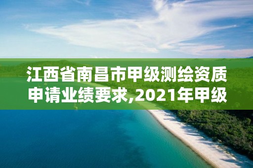 江西省南昌市甲级测绘资质申请业绩要求,2021年甲级测绘资质